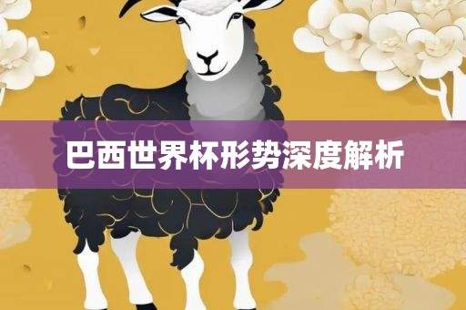 巴西世界杯形势深度解析