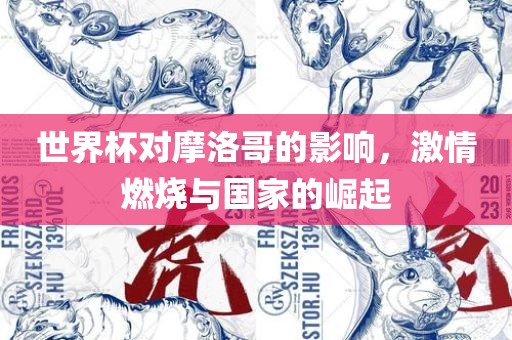 世界杯对摩洛哥的影响，激情燃烧与国家的崛起