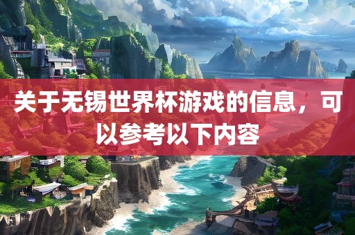 关于无锡世界杯游戏的信息，可以参考以下内容