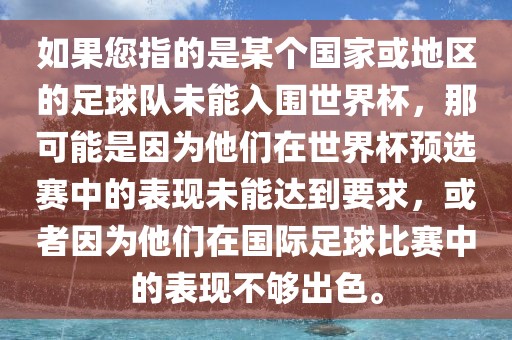 如果您指的是某个国家或地区的足球队未能入围世界杯，那可能是因为他们在世界杯预选赛中的表现未能达到要求，或者因为他们在国际足球比赛中的表现不够出色。