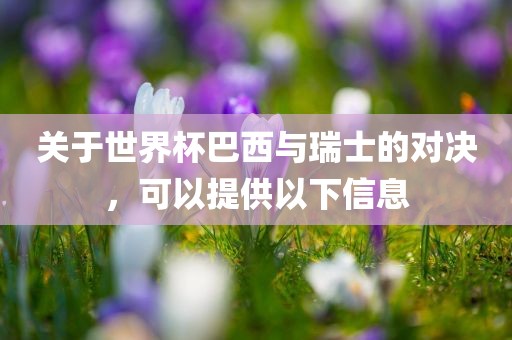 关于世界杯巴西与瑞士的对决，可以提供以下信息