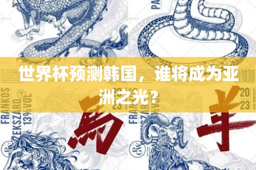 世界杯预测韩国，谁将成为亚洲之光？