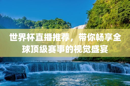 世界杯直播推荐，带你畅享全球顶级赛事的视觉盛宴