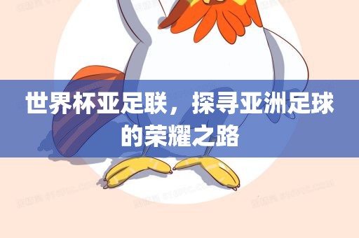 世界杯亚足联，探寻亚洲足球的荣耀之路