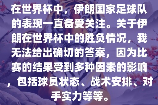 在世界杯中，伊朗国家足球队的表现一直备受关注。关于伊朗在世界杯中的胜负情况，我无法给出确切的答案，因为比赛的结果受到多种因素的影响，包括球员状态、战术安排、对手实力等等。