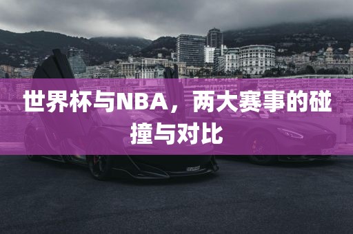 世界杯与NBA，两大赛事的碰撞与对比