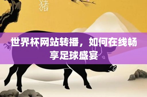 世界杯网站转播，如何在线畅享足球盛宴