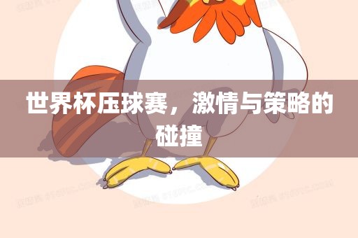 世界杯压球赛，激情与策略的碰撞