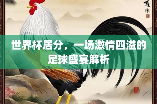世界杯居分，一场激情四溢的足球盛宴解析