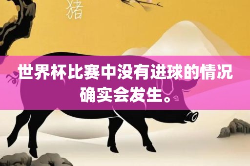 世界杯比赛中没有进球的情况确实会发生。