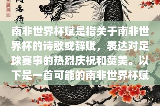 南非世界杯赋是指关于南非世界杯的诗歌或辞赋，表达对足球赛事的热烈庆祝和赞美。以下是一首可能的南非世界杯赋