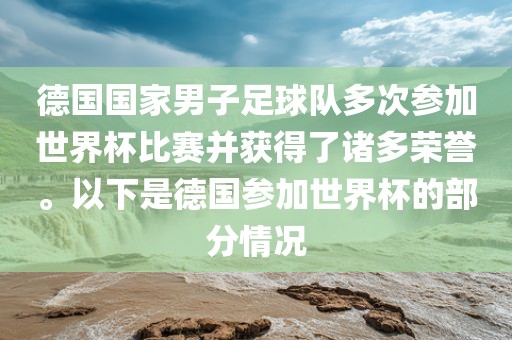 德国国家男子足球队多次参加世界杯比赛并获得了诸多荣誉。以下是德国参加世界杯的部分情况