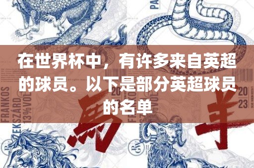 在世界杯中，有许多来自英超的球员。以下是部分英超球员的名单