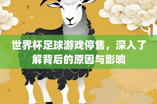 世界杯足球游戏停售，深入了解背后的原因与影响