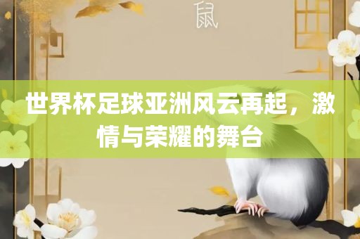 世界杯足球亚洲风云再起，激情与荣耀的舞台