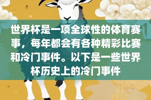 世界杯是一项全球性的体育赛事，每年都会有各种精彩比赛和冷门事件。以下是一些世界杯历史上的冷门事件