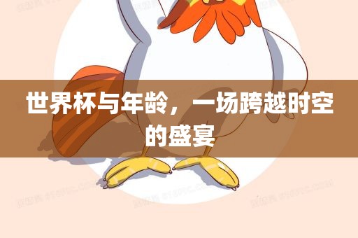 世界杯与年龄，一场跨越时空的盛宴