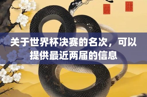 关于世界杯决赛的名次，可以提供最近两届的信息
