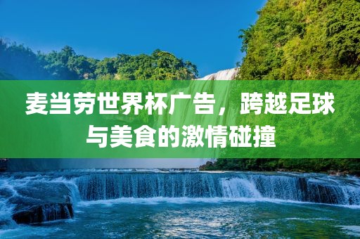麦当劳世界杯广告，跨越足球与美食的激情碰撞