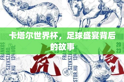 卡塔尔世界杯，足球盛宴背后的故事