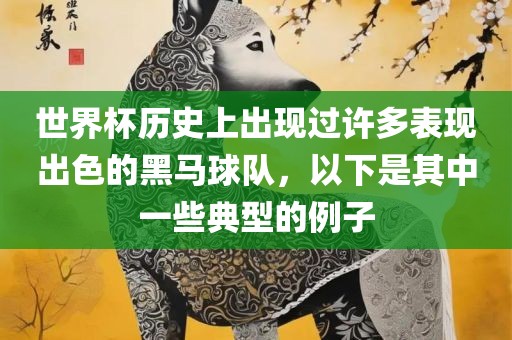 世界杯历史上出现过许多表现出色的黑马球队，以下是其中一些典型的例子