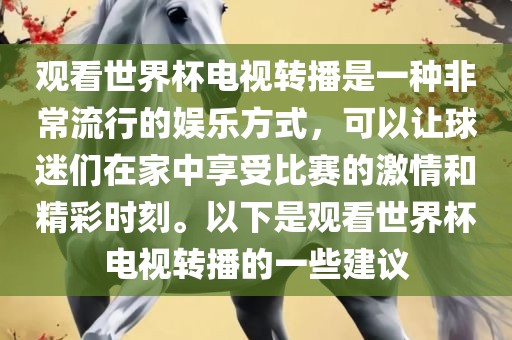 观看世界杯电视转播是一种非常流行的娱乐方式，可以让球迷们在家中享受比赛的激情和精彩时刻。以下是观看世界杯电视转播的一些建议