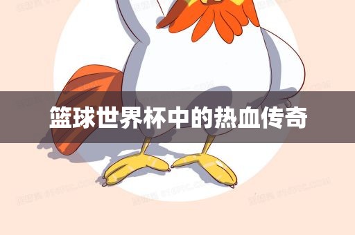 篮球世界杯中的热血传奇