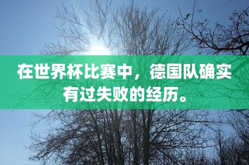在世界杯比赛中，德国队确实有过失败的经历。