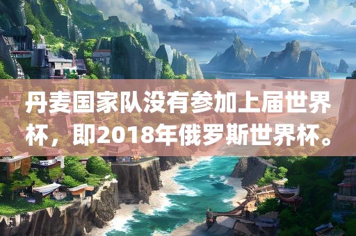丹麦国家队没有参加上届世界杯，即2018年俄罗斯世界杯。