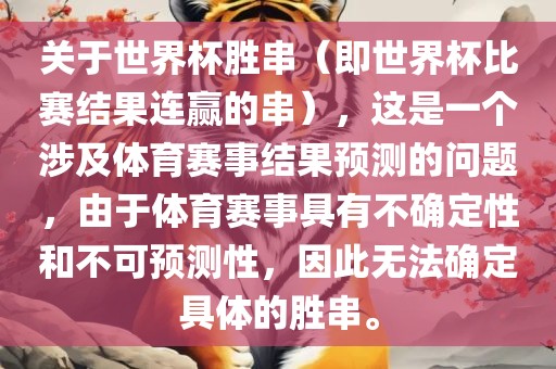 关于世界杯胜串（即世界杯比赛结果连赢的串），这是一个涉及体育赛事结果预测的问题，由于体育赛事具有不确定性和不可预测性，因此无法确定具体的胜串。