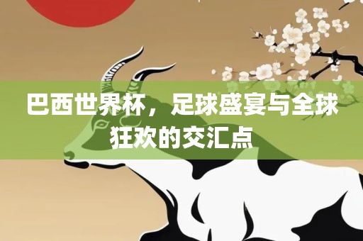 巴西世界杯，足球盛宴与全球狂欢的交汇洛阳市法福文化传播有限公司点