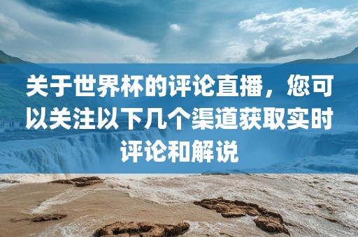 关于世界杯的评论直播，您可以关注以下几个渠道获取实时评论和解说