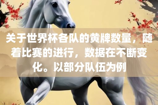 关于世界杯各队的黄牌数量，随着比赛的进行，数据在不断变化。以部分队伍为例