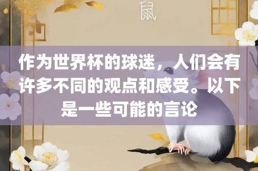作为世界杯的球迷，人们会有许多不同的观点和感受。以下是一些可能的言论