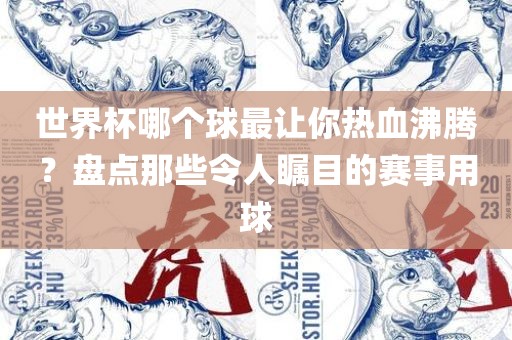 世界杯哪个球最让你热血沸腾？盘点那些令人瞩目的赛事用球