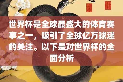 世界杯是全球最盛大的体育赛事之一，吸引了全球亿万球迷的关注。以下是对世界杯的全面分析