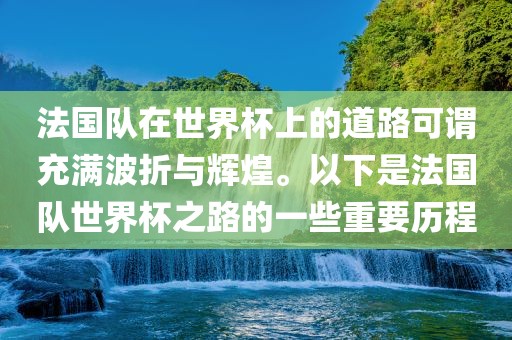 法国队在世界杯上的道路可谓充满波折与辉煌。以下是法国队世界杯之路的一些重要历程