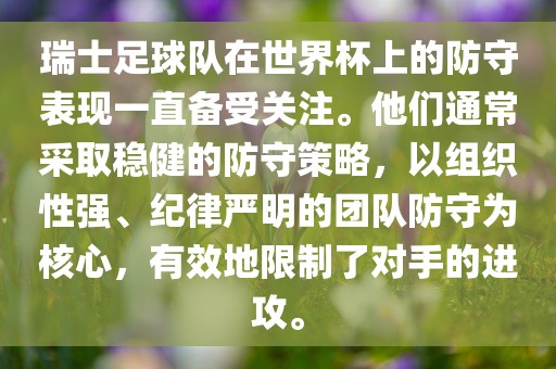 瑞士足球队在世界杯上的防守表现一直备受关注。他们通常采取稳健的防守策略，以组织性强、纪律严明的团队防守为核心，有效地限制了对手的进攻。