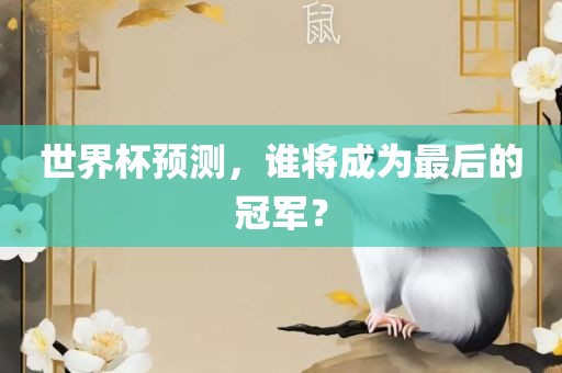 世界杯预测，谁将成为最后的冠军？洛阳市法福文化传播有限公司