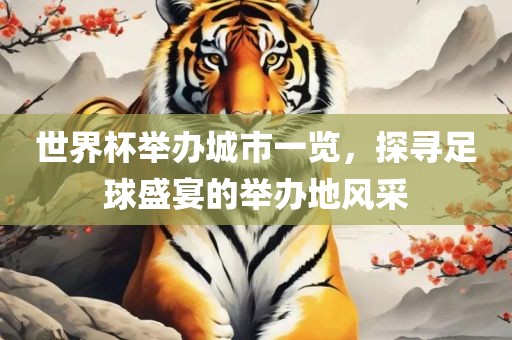 世界杯举办城市一览，探寻足球盛宴的举办地风采