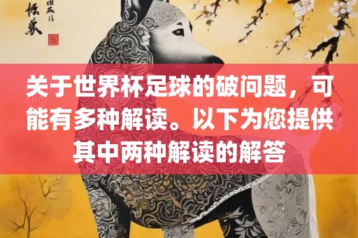 关于世界杯足球的破问题，可能有多种解读。以下为您提供其中两种解读的解答