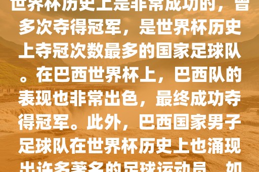 巴西世界杯的代表队伍是巴西国家男子足球队。这支队伍在世界杯历史上是非常成功的，曾多次夺得冠军，是世界杯历史上夺冠次数最多的国家足球队。在巴西世界杯上，巴西队的表现也非常出色，最终成功夺得冠军。此外，巴西国家男子足球队在世界杯历史上也涌现出许多著名的足球运动员，如内马尔、罗纳尔迪尼奥、罗纳尔多等。