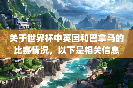 关于世界杯中英国和巴拿马的比赛情况，以下是相关信息