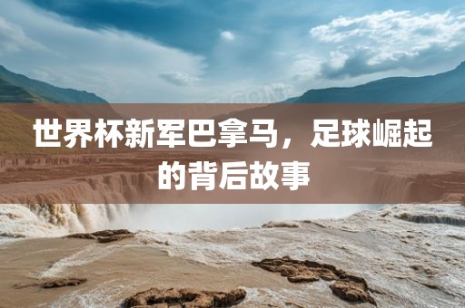 世界杯新军巴拿马，足球崛起的背后故事