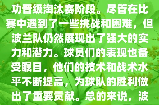 波兰足球队在本届世界杯中表现良好。在小组赛中，波兰队以稳健的防守和出色的表现成功晋级淘汰赛阶段。尽管在比赛中遇到了一些挑战和困难，但波兰队仍然展现出了强大的实力和潜力。球员们的表现也备受瞩目，他们的技术和战术水平不断提高，为球队的胜利做出了重要贡献。总的来说，波兰足球队在本届世界杯中展现出了不俗的实力和潜力，为球迷们带来了精彩的比赛体验。