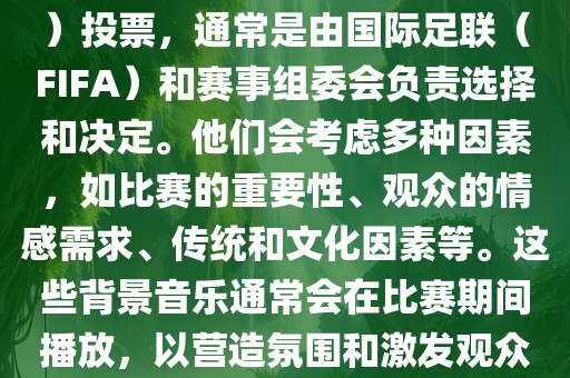 关于世界杯的BGM（背景音乐）投票，通常是由国际足联（FIFA）和赛事组委会负责选择和决定。他们会考虑多种因素，如比赛的重要性、观众的情感需求、传统和文化因素等。这些背景音乐通常会在比赛期间播放，以营造氛围和激发观众的热情。
