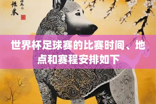 世界杯足球赛的比赛时间、地点和赛程安排如下