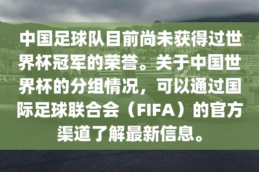中国足球队目前尚未获得过世界杯冠军的荣誉。关于中国世界杯的分组情况，可以通过国际足球联合会（FIFA）的官方渠道了解最新信息。