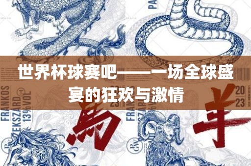 世界杯球赛吧——一场全球盛宴的狂欢与激情