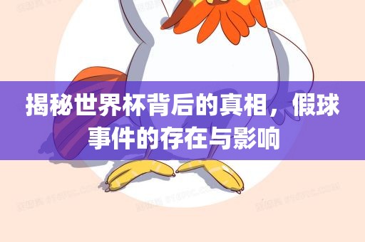 揭秘世界杯背后的真相，假球事件的存在与影响